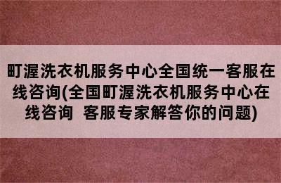 町渥洗衣机服务中心全国统一客服在线咨询(全国町渥洗衣机服务中心在线咨询  客服专家解答你的问题)